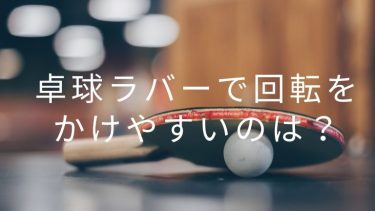 【表？裏？粒高？】卓球ラバーで回転をかけやすいのは？