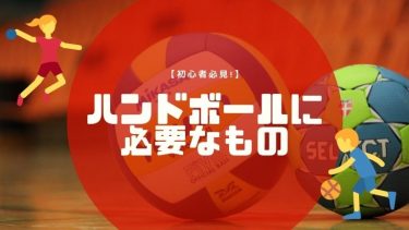 ハンドボールをするために必要なものリスト【初心者必見！】