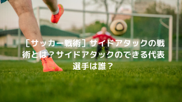 ［サッカー戦術］サイドアタックの戦術とは?代表選手は誰?