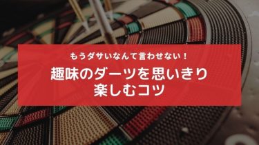 もうダサいなんて言わせない!【趣味のダーツを思いきり楽しむコツ】