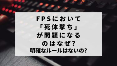 FPSにおいて「死体撃ち」が問題になるのはなぜ?明確なルールは?
