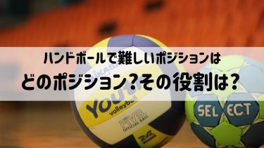 ハンドボールで難しいポジションはどのポジション?その役割は?