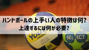 ハンドボールの上手い人の特徴は何?上達するには何が必要?