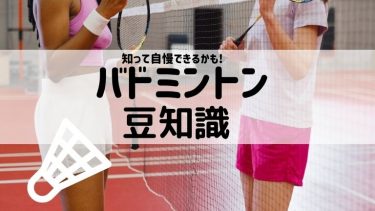 バトミントン！豆知識いろいろ知ってみんなに自慢できるかも！