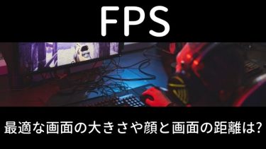 FPSで最適な画面の大きさや顔と画面の距離はどれくらいがいい？