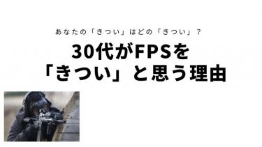 あなたの「きつい」はどの「きつい」?30代がFPSを「きつい」と思う理由