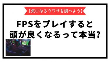【気になるウワサを調べよう】FPSをプレイすると頭が良くなるって本当?