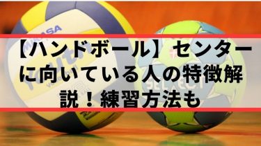 【ハンドボール】センターに向いている人の特徴解説！練習方法も