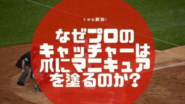 1から解説!なぜプロのキャッチャーは爪にマニキュアを塗るのか?