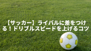 【サッカー】ライバルに差をつける!ドリブルスピード上達のコツ5選