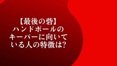【最後の砦】ハンドボールのキーパーに向いている人の特徴は?