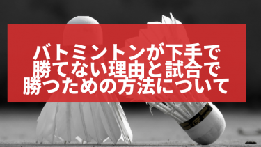 バトミントンが下手で勝てない理由と試合で勝つための方法について