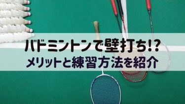バドミントンこそ壁打ち練習あるのみ!そのメリットと練習方法を紹介