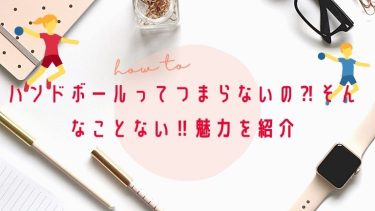 ハンドボールってつまらないの⁈そんなことない‼︎魅力を紹介