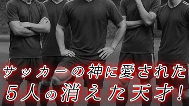 天才サッカー選手から戦力外通告へ「消えた天才」と呼ばれた男たち